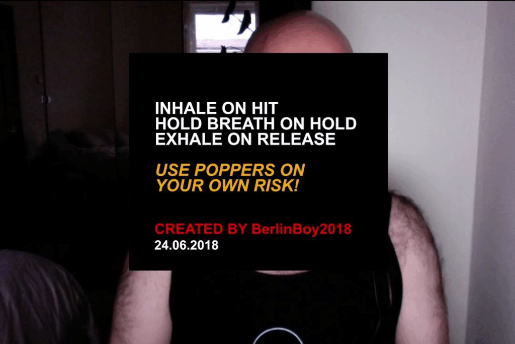 A webcam shot of light skinned hairy figure wearing a black vest is on webcam. Their face and part of their body is obscured by a still of text on a black bar ground reading in white ‘INHALE ON HIT HOLD BREATH ON HOLD EXHALE ON RELEASE’; in yellow ‘USE POPPERS ON YOUR OWN RISK!’; in red ‘CREATED BY BerlinBoy2018’; and then white again ’24.06.2018’.
